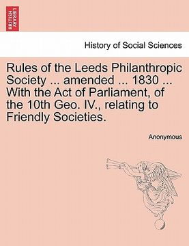 portada rules of the leeds philanthropic society ... amended ... 1830 ... with the act of parliament, of the 10th geo. iv., relating to friendly societies. (in English)