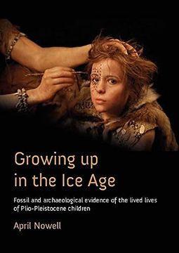 portada Growing Up in the Ice Age: Fossil and Archaeological Evidence of the Lived Lives of Plio-Pleistocene Children (en Inglés)