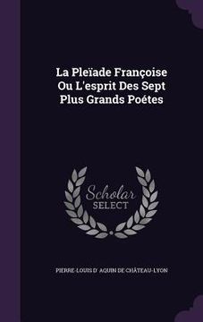 portada La Pleïade Françoise Ou L'esprit Des Sept Plus Grands Poétes (in English)