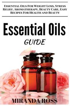 portada Essential Oils Guide: Essential Oils For Weight Loss, Stress Relief, Aromatherapy, Beauty Care, Easy Recipes For Health And Beauty (en Inglés)