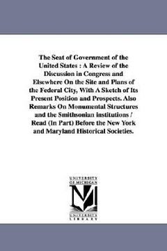 portada the seat of government of the united states: a review of the discussion in congress and elsewhere on the site and plans of the federal city, with a sk (in English)