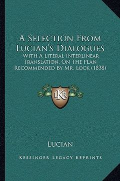 portada a   selection from lucian's dialogues a selection from lucian's dialogues: with a literal interlinear translation, on the plan recommenwith a literal