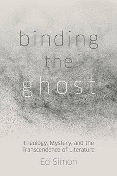 portada Binding the Ghost: Theology, Mystery, and the Transcendence of Literature (en Inglés)