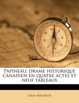 portada Papineau: drame historique canadien en quatre actes et neuf tableaux (en Francés)