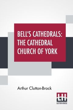 portada Bell's Cathedrals: The Cathedral Church Of York - A Description Of Its Fabric And A Brief History Of The Archi-Episcopal See