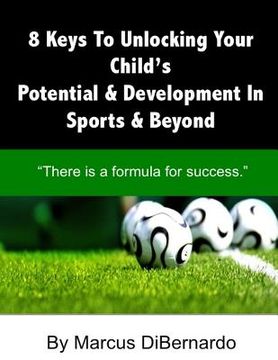 portada 8 Keys To Unlocking Your Child's Potential & Development In Sports & Beyond: "There Is A Formula For Success." (en Inglés)