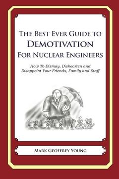 portada The Best Ever Guide to Demotivation for Nuclear Engineers: How To Dismay, Dishearten and Disappoint Your Friends, Family and Staff