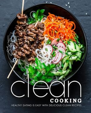 portada Clean Cooking: Healthy Eating is Easy with Delicious Clean Recipes (en Inglés)