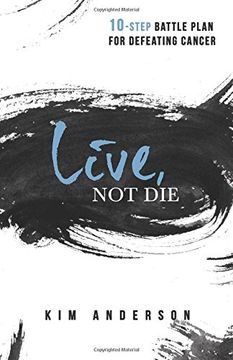 portada Live, Not Die: 10-Step Battle Plan For Defeating Cancer
