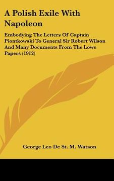 portada a   polish exile with napoleon: embodying the letters of captain piontkowski to general sir robert wilson and many documents from the lowe papers (191