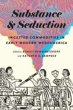 portada Substance and Seduction: Ingested Commodities in Early Modern Mesoamerica (William & Bettye Nowlin Series in Art, History, and Culture of the Western Hemisphere)