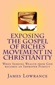portada Exposing the Gospel of Riches Movement in Christianity: When Seeking Wealth from God becomes an Improper Pursuit (en Inglés)