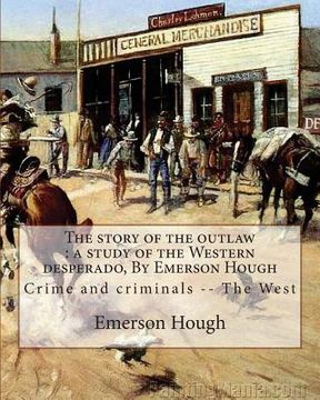 portada The story of the outlaw: a study of the Western desperado, By Emerson Hough: Crime and criminals -- The West (illustrated) (en Inglés)