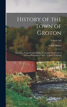 portada History of the Town of Groton: Including Pepperell and Shirley, From the First Grant of Groton Plantation in 1655, Volume 42; Volume 440 (en Inglés)