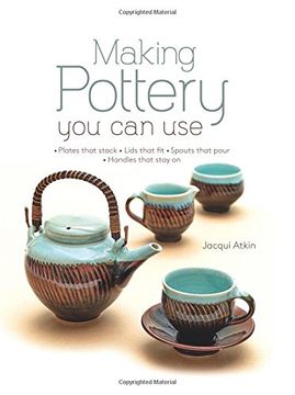 portada Making Pottery You Can Use: Plates That Stack Lids That Fit Spouts That Pour Handles That Stay on (en Inglés)