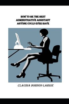 portada How to be the Best Administrative Assistant Anyone Could Ever Have (en Inglés)