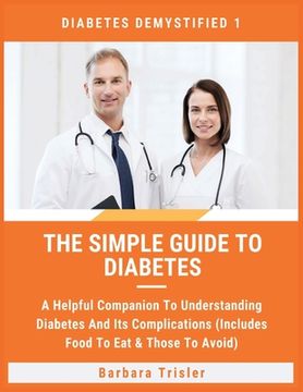 portada The Simple Guide To Diabetes: A Helpful Companion To Understanding Diabetes And It's Complications (Includes Food To Eat & Those To Avoid) 