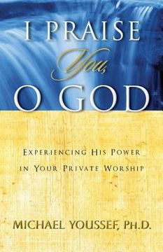 portada I Praise You, O God: Experiencing His Power in Your Private Worship (en Inglés)