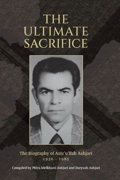portada The Ultimate Sacrifice: The Biography of Aziz'u'llah Ashjari 1930 - 1985 (en Inglés)