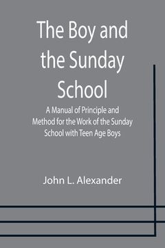 portada The Boy and the Sunday School; A Manual of Principle and Method for the Work of the Sunday School with Teen Age Boys (en Inglés)