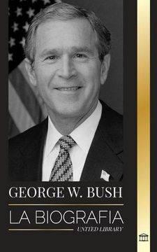 portada George w. Bush: La Biografía del 43º Presidente de Estados Unidos, su fe, sus Valores Republicanos, sus Puntos y sus Decisiones (in Spanish)