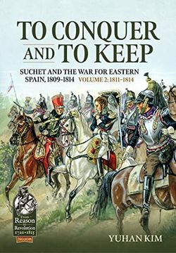 portada To Conquer and to Keep - Suchet and the war for Eastern Spain, 1809-1814: Volume 2 - 1811-1814 (From Reason to Revolution) (en Inglés)