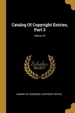 portada Catalog Of Copyright Entries, Part 2; Volume 10 (en Inglés)
