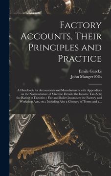 portada Factory Accounts, Their Principles and Practice; a Handbook for Accountants and Manufacturers With Appendices on the Nomenclature of Machine Details; (en Inglés)