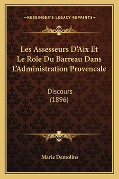 portada Les Assesseurs D'Aix Et Le Role Du Barreau Dans L'Administration Provencale: Discours (1896) (en Francés)