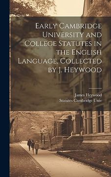 portada Early Cambridge University and College Statutes in the English Language, Collected by j. Heywood (en Inglés)