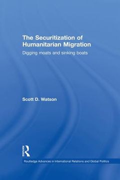 portada the securitization of humanitarian migration: digging moats and sinking boats