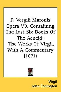 portada p. vergili maronis opera v3, containing the last six books of the aeneid: the works of virgil, with a commentary (1871) (en Inglés)