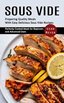 portada Sous Vide: Preparing Quality Meals With Easy Delicious Sous Vide Recipes (Perfectly Cooked Meals for Beginners and Advanced Users (en Inglés)