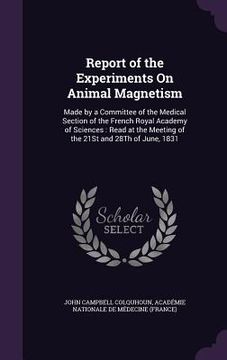portada Report of the Experiments On Animal Magnetism: Made by a Committee of the Medical Section of the French Royal Academy of Sciences: Read at the Meeting (in English)