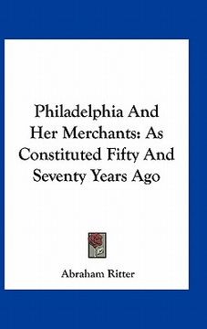 portada philadelphia and her merchants: as constituted fifty and seventy years ago (en Inglés)