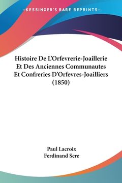portada Histoire De L'Orfevrerie-Joaillerie Et Des Anciennes Communautes Et Confreries D'Orfevres-Joailliers (1850) (en Francés)