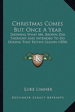 portada christmas comes but once a year: showing what mr. brown did, thought and intended to do during that festive season (1850) (en Inglés)