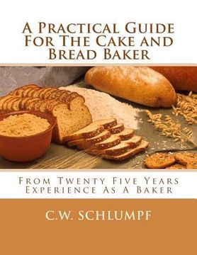 portada A Practical Guide For The Cake and Bread Baker: From Twenty Five Years Experience As A Baker