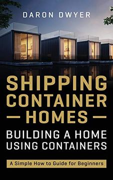 portada Shipping Container Homes: Building a Home Using Containers - a Simple how to Guide for Beginners (in English)