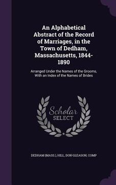 portada An Alphabetical Abstract of the Record of Marriages, in the Town of Dedham, Massachusetts, 1844-1890: Arranged Under the Names of the Grooms, With an