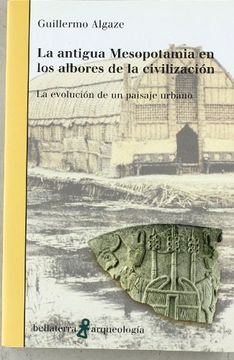 portada La Antigua Mesopotamia en los Albores de la Civilizacion. La Evolucion de un Paisaje Urbano (in Spanish)