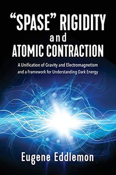 portada "Spase" Rigidity and Atomic Contraction: A Unification of Gravity and Electromagnetism and a Framework for Understanding Dark Energy (en Inglés)