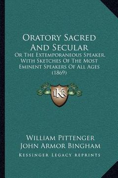 portada oratory sacred and secular: or the extemporaneous speaker, with sketches of the most eminent speakers of all ages (1869) (en Inglés)