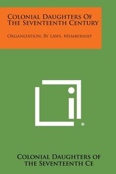 portada Colonial Daughters of the Seventeenth Century: Organization, by Laws, Membership (en Inglés)