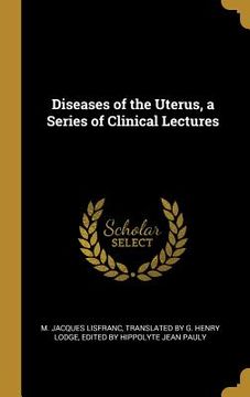 portada Diseases of the Uterus, a Series of Clinical Lectures (en Inglés)