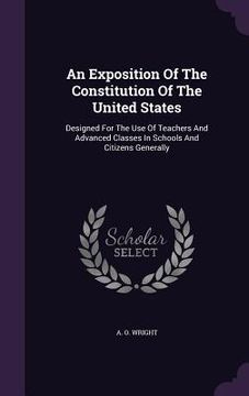 portada An Exposition Of The Constitution Of The United States: Designed For The Use Of Teachers And Advanced Classes In Schools And Citizens Generally (en Inglés)