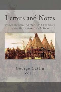portada Letters and Notes on the Manners, Customs and Conditions of the North American Indian: Volume 1: Illustrated with Color Engravings (en Inglés)
