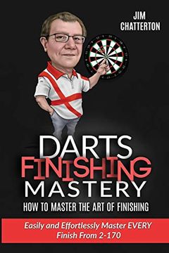 portada Darts Finishing Mastery: How to Master the art of Finishing: Easily and Effortlessly Master Every Finish From 2-170: Volume 1 (en Inglés)