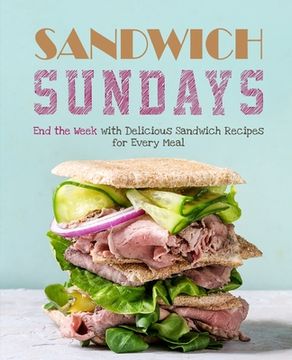 portada Sandwich Sundays: End the Week with Delicious Sandwich Recipes for Every Meal