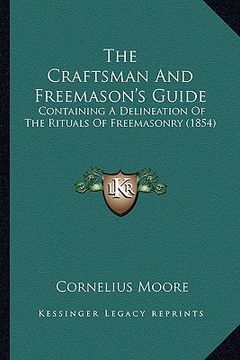 portada the craftsman and freemason's guide the craftsman and freemason's guide: containing a delineation of the rituals of freemasonry (1854containing a deli (in English)